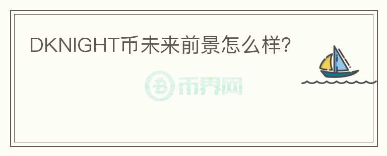 DKNIGHT幣未來(lái)前景怎么樣？