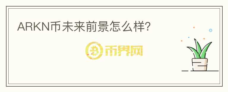 ARKN幣未來前景怎么樣？
