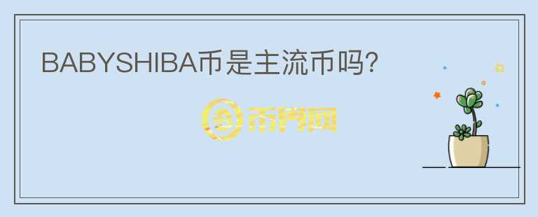 BABYSHIBA幣是主流幣嗎？