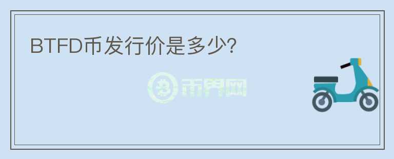 BTFD幣發(fā)行價是多少？