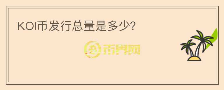 KOI幣發(fā)行總量是多少？
