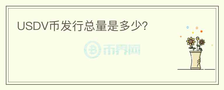 USDV幣發(fā)行總量是多少？