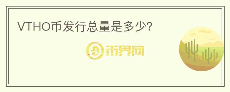 VTHO幣發(fā)行總量是多少？