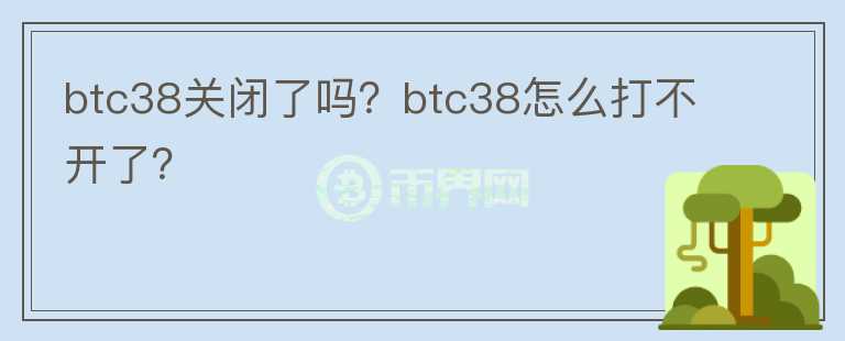 btc38關(guān)閉了嗎？btc38怎么打不開了？