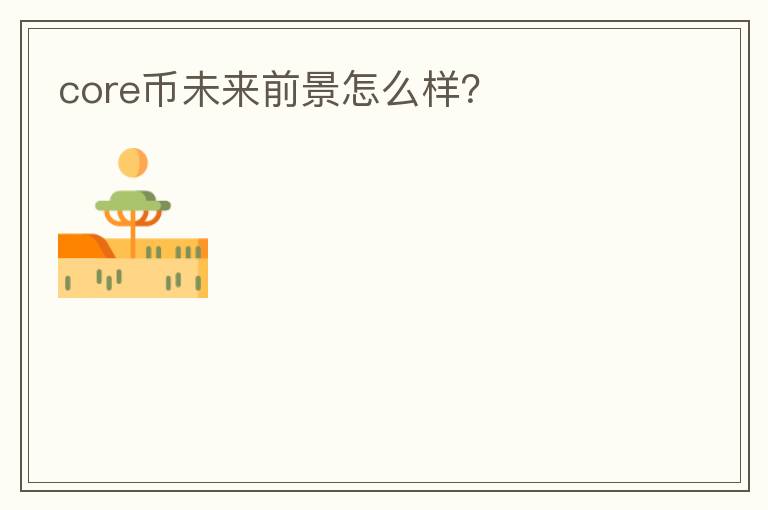 core幣未來前景怎么樣？