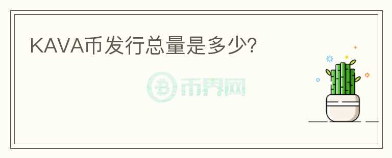 KAVA幣發(fā)行總量是多少？