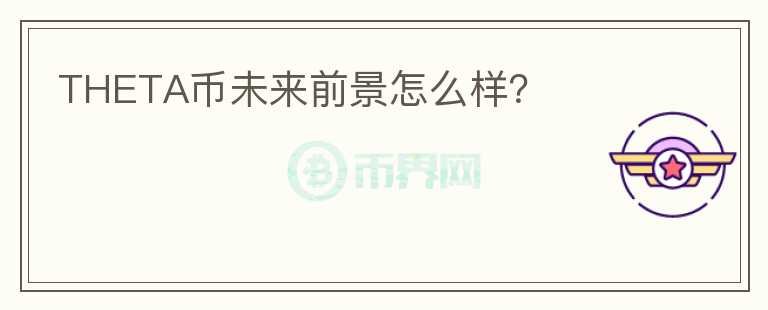 THETA幣未來前景怎么樣？
