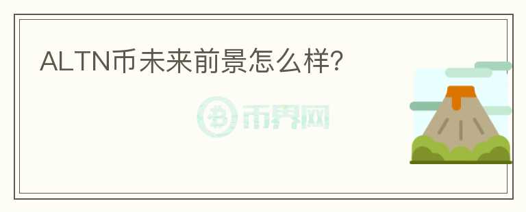 ALTN幣未來(lái)前景怎么樣？