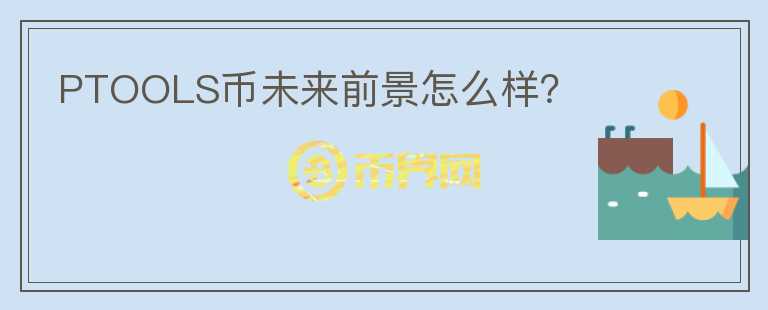 PTOOLS幣未來(lái)前景怎么樣？
