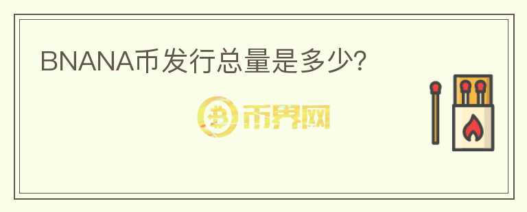 BNANA幣發(fā)行總量是多少？