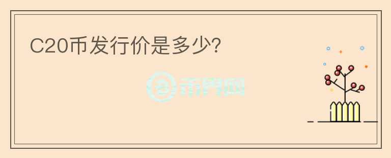 C20幣發(fā)行價是多少？