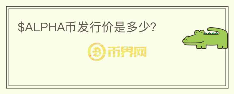 $ALPHA幣發(fā)行價(jià)是多少？
