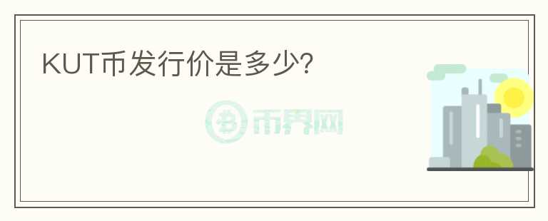 KUT幣發(fā)行價(jià)是多少？
