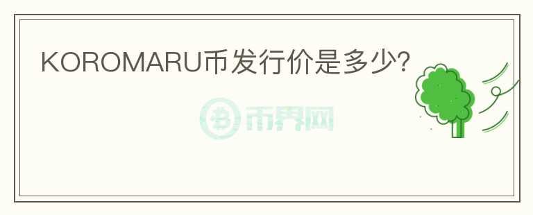 KOROMARU幣發(fā)行價(jià)是多少？