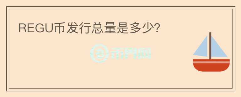 REGU幣發(fā)行總量是多少？