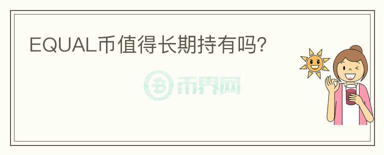 EQUAL幣值得長(zhǎng)期持有嗎？