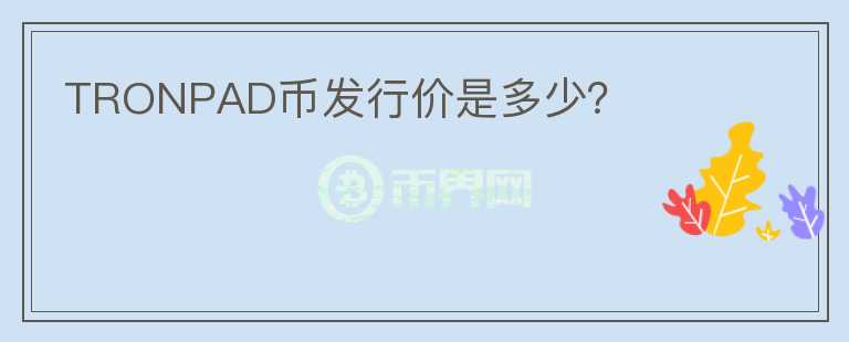 TRONPAD幣發(fā)行價(jià)是多少？