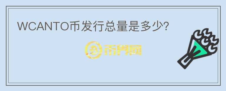 WCANTO幣發(fā)行總量是多少？