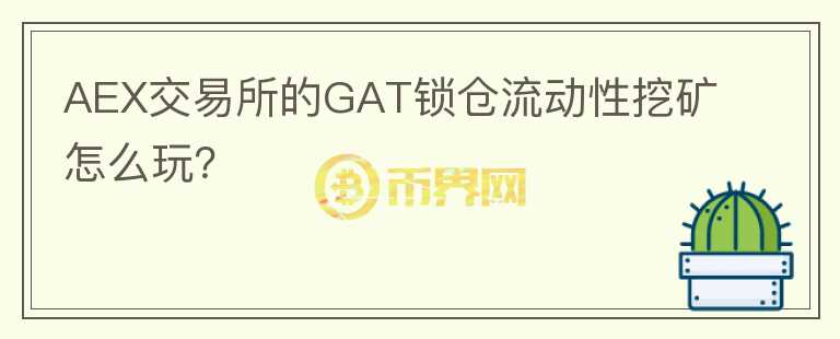 AEX交易所的GAT鎖倉流動(dòng)性挖礦怎么玩？
