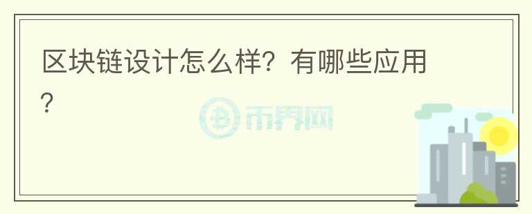 區(qū)塊鏈設(shè)計(jì)怎么樣？有哪些應(yīng)用？