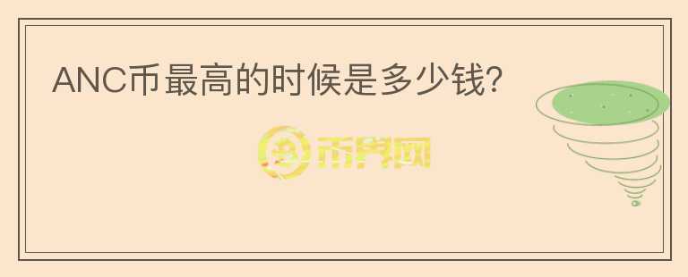 ANC幣最高的時(shí)候是多少錢(qián)？