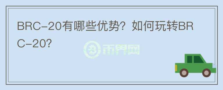 BRC-20有哪些優(yōu)勢？如何玩轉BRC-20？