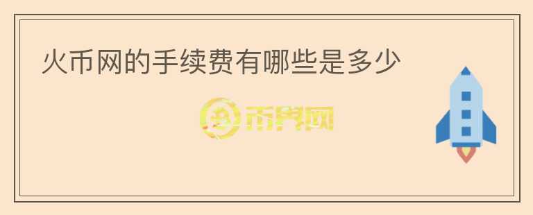 火幣網(wǎng)的手續(xù)費(fèi)有哪些是多少