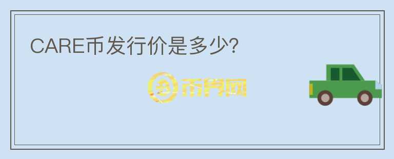 CARE幣發(fā)行價(jià)是多少？