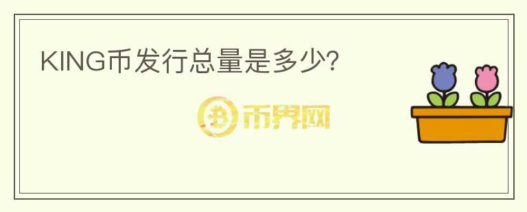 KING幣發(fā)行總量是多少？