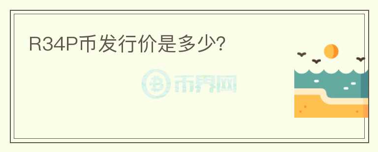 R34P幣發(fā)行價(jià)是多少？