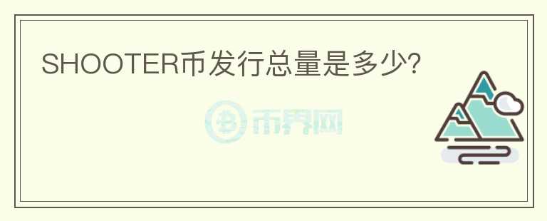 SHOOTER幣發(fā)行總量是多少？