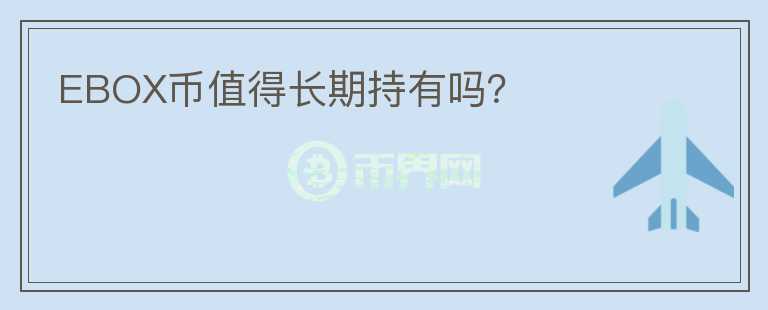 EBOX幣值得長(zhǎng)期持有嗎？