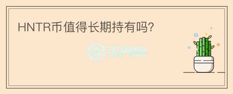 HNTR幣值得長(zhǎng)期持有嗎？