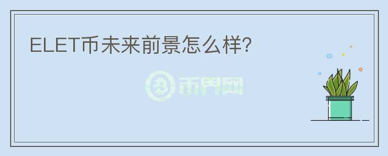 ELET幣未來前景怎么樣？