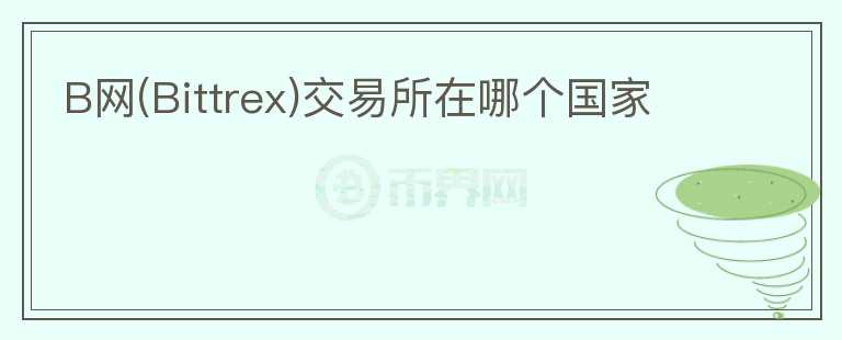 B網(wǎng)(Bittrex)交易所在哪個國家