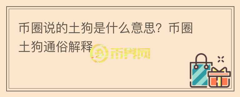 幣圈說的土狗是什么意思？幣圈土狗通俗解釋