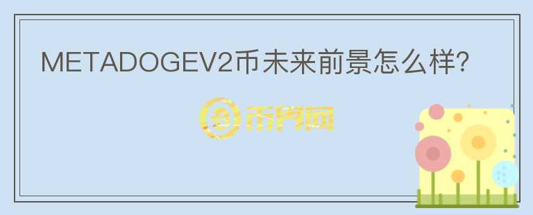 METADOGEV2幣未來前景怎么樣？