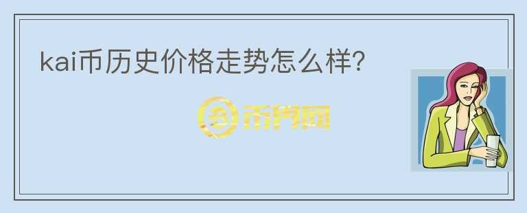 kai幣歷史價(jià)格走勢(shì)怎么樣？