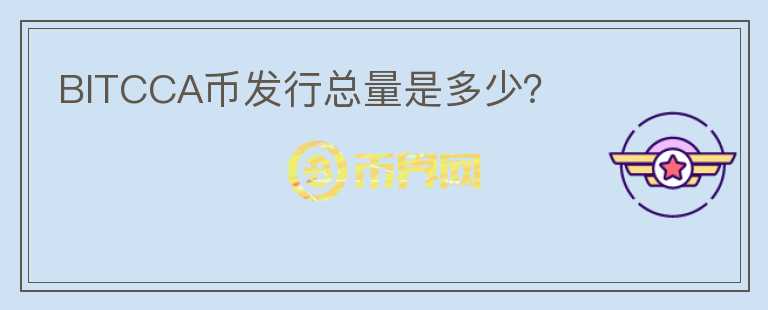 BITCCA幣發(fā)行總量是多少？