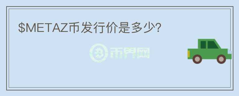 $METAZ幣發(fā)行價是多少？