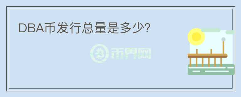 DBA幣發(fā)行總量是多少？