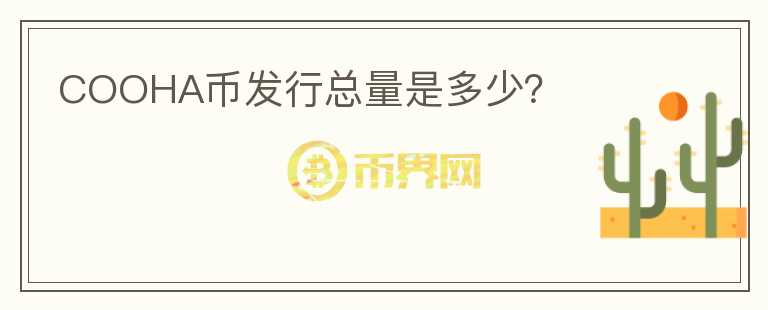 COOHA幣發(fā)行總量是多少？