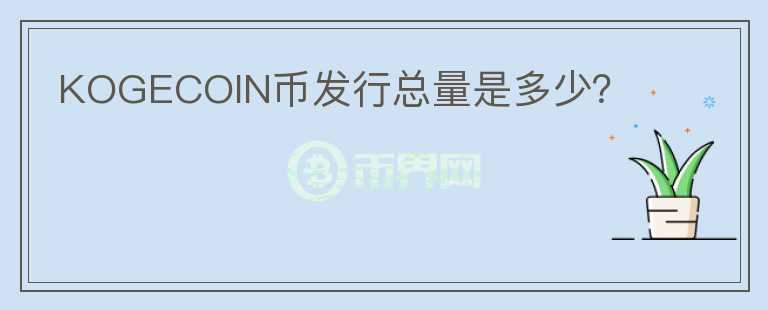 KOGECOIN幣發(fā)行總量是多少？