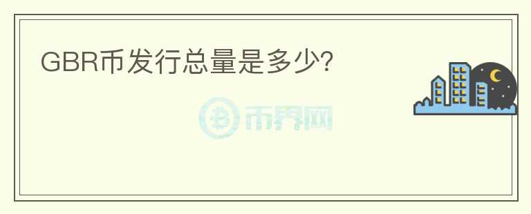 GBR幣發(fā)行總量是多少？