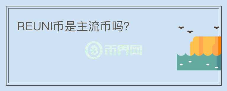 REUNI幣是主流幣嗎？