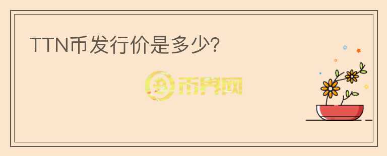 TTN幣發(fā)行價(jià)是多少？