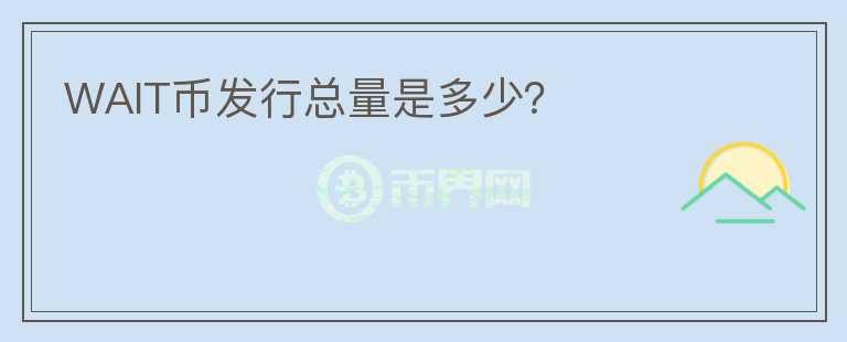 WAIT幣發(fā)行總量是多少？