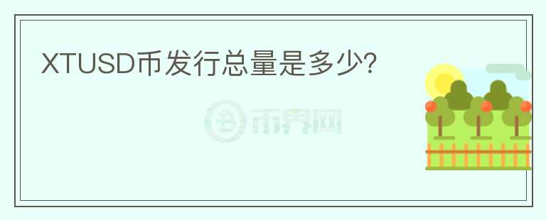 XTUSD幣發(fā)行總量是多少？