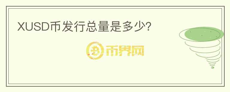XUSD幣發(fā)行總量是多少？