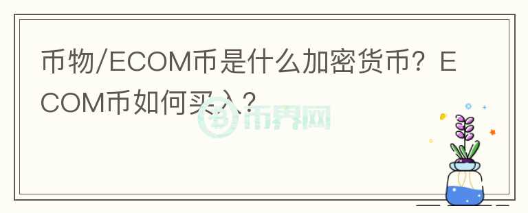 幣物/ECOM幣是什么加密貨幣？ECOM幣如何買入？